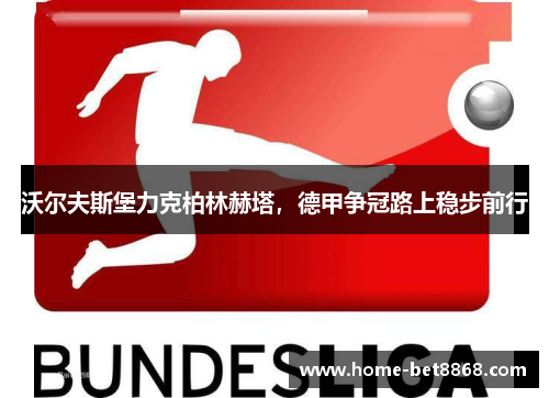 沃尔夫斯堡力克柏林赫塔，德甲争冠路上稳步前行