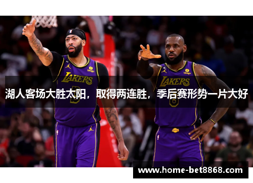 湖人客场大胜太阳，取得两连胜，季后赛形势一片大好
