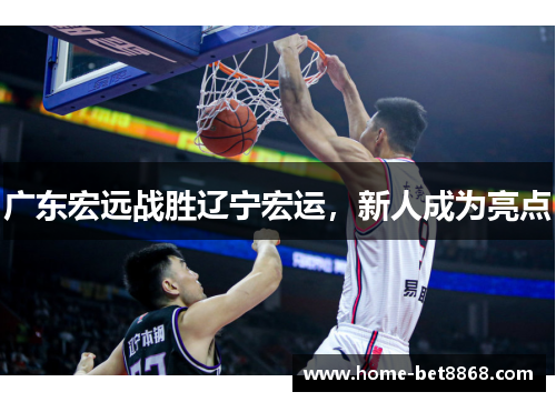 广东宏远战胜辽宁宏运，新人成为亮点