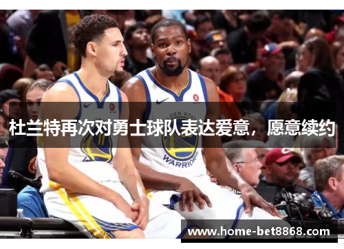 杜兰特再次对勇士球队表达爱意，愿意续约
