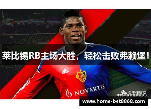 莱比锡RB主场大胜，轻松击败弗赖堡！