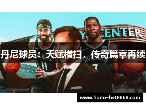 丹尼球员：天赋横扫，传奇篇章再续
