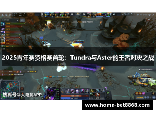 2025青年赛资格赛首轮：Tundra与Aster的王者对决之战