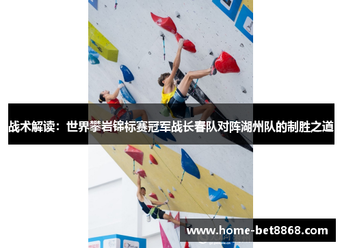 战术解读：世界攀岩锦标赛冠军战长春队对阵湖州队的制胜之道