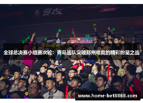全球总决赛小组赛次轮：青岛战队突破郑州电竞的精彩纷呈之战